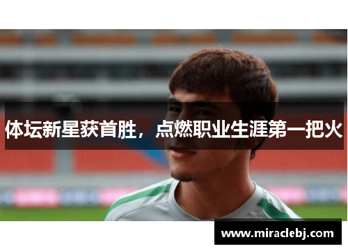 体坛新星获首胜，点燃职业生涯第一把火