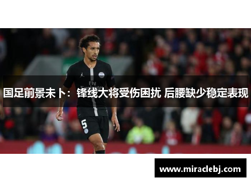 国足前景未卜：锋线大将受伤困扰 后腰缺少稳定表现