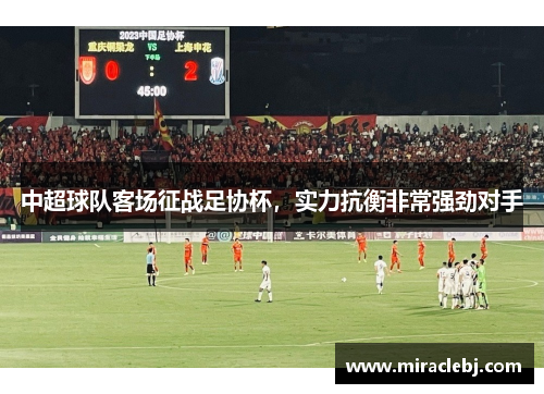 中超球队客场征战足协杯，实力抗衡非常强劲对手