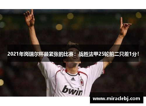 2021年岗瑞尔杯最紧张的比赛：战胜法甲25轮前二只差1分！